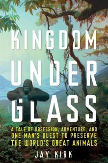 High Quality Kingdom Under Glass: A Tale of Obsession, Adventure, and One Man's Quest to Preserve the World's Great Animals Book Photo