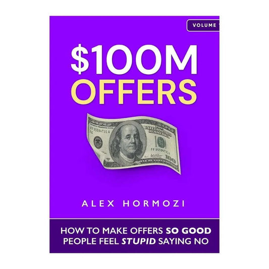 $100M Offers: How To Make Offers So Good People Feel Stupid Saying No by Alex Hormozi