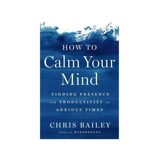 shop-how-to-calm-your-mind-finding-presence-and-productivity-in-anxious-times-by-chris-bailey-with-free-delivery