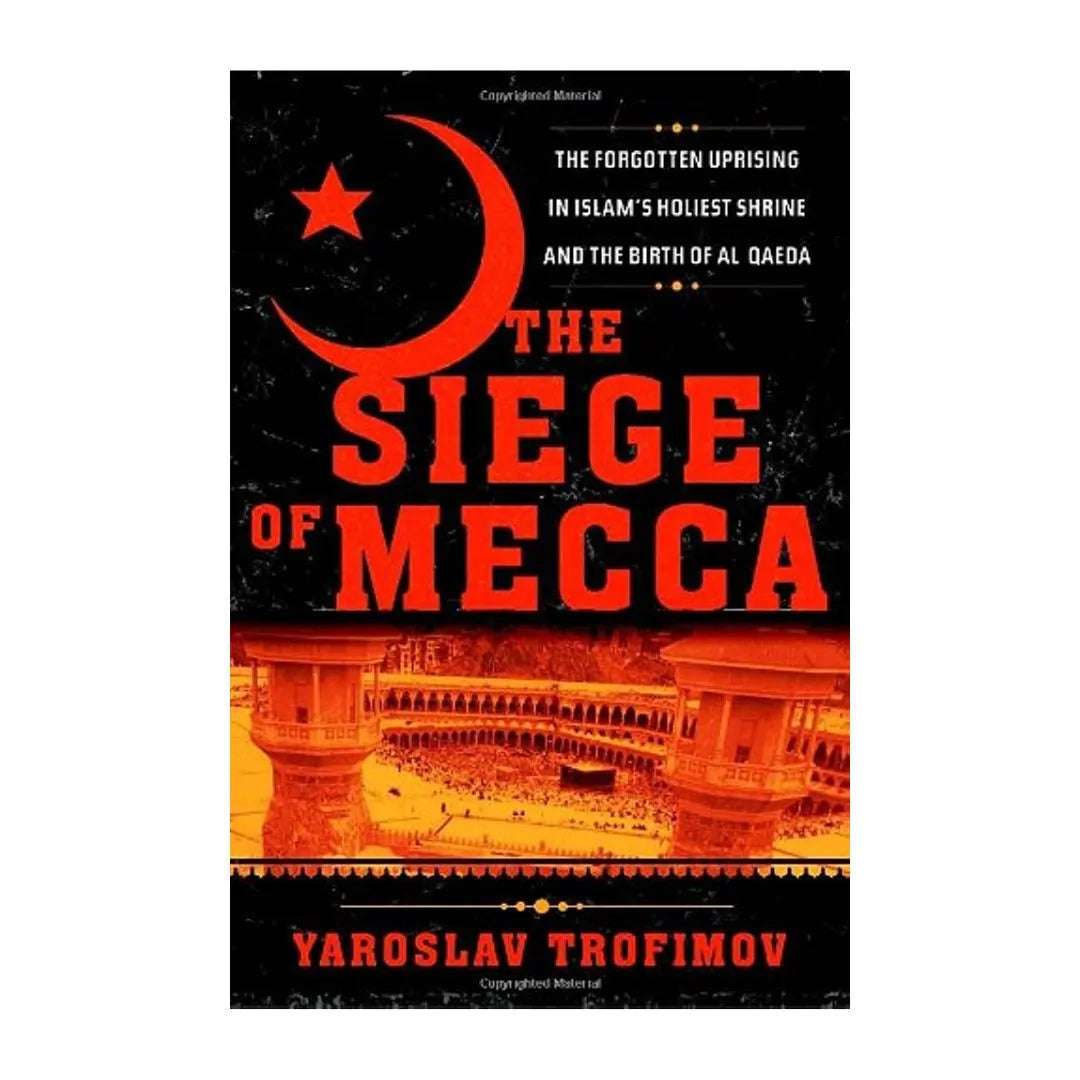 cover-of-the-siege-of-mecca-the-forgotten-uprising-in-islams-holiest-shrine-and-the-birth-of-alqaeda-by-yaroslav-trofimov