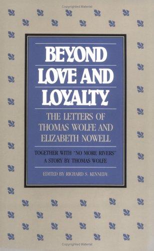 Beyond Love and Loyalty: The Letters of Thomas Wolfe and Elizabeth Nowell, Together with 'no More Rivers, a Story By Thomas Wolfe Book Available Online
