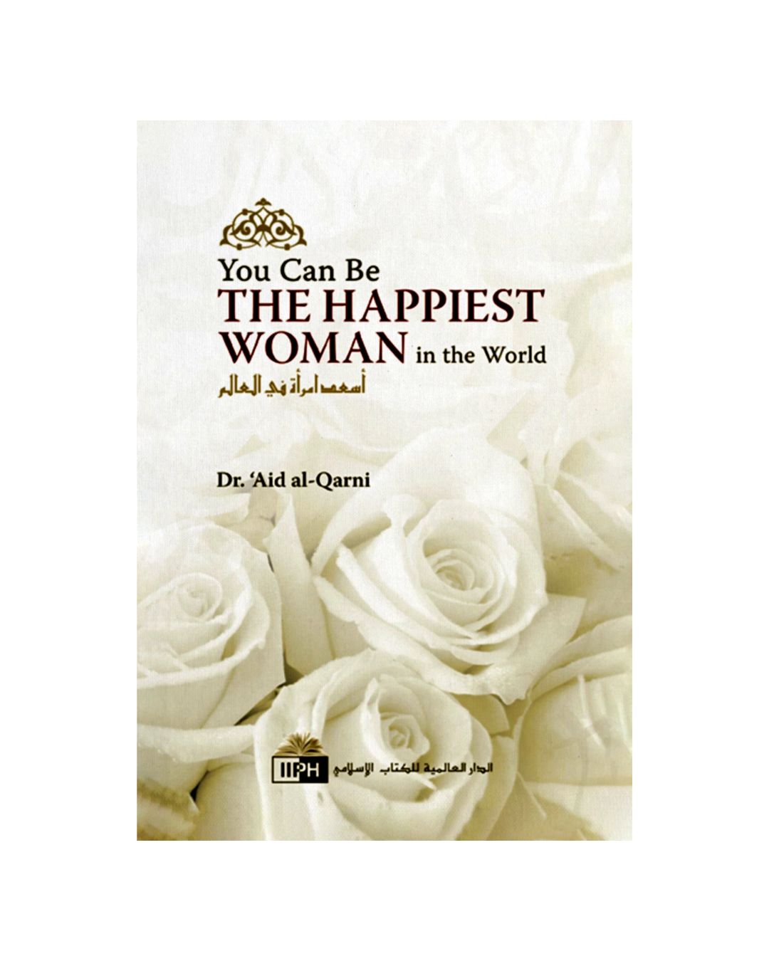 You Can Be The Happiest Woman In The World by A'id al-Qarni