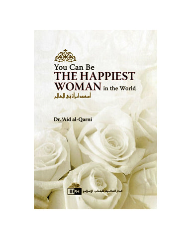 You Can Be The Happiest Woman In The World by A'id al-Qarni