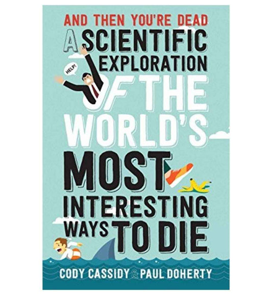 and-then-youre-dead-what-really-happens-if-you-get-swallowed-by-a-whale-are-shot-from-a-cannon-or-go-barreling-over-niagara-by-cody-cassidy-book-image-pakistan-bookstore