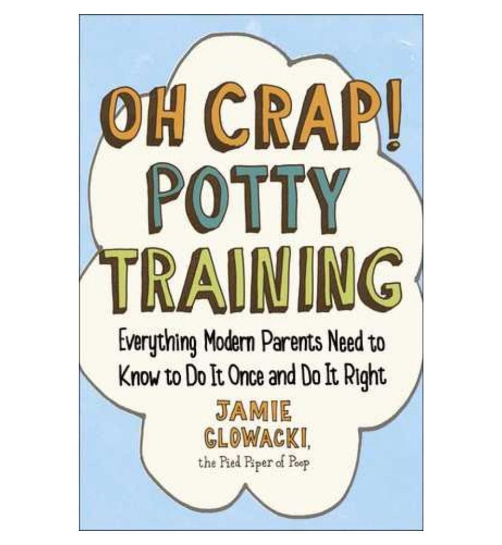 Oh Crap Oh Crap! Potty Training: Everything Modern Parents Need to Know to Do ...