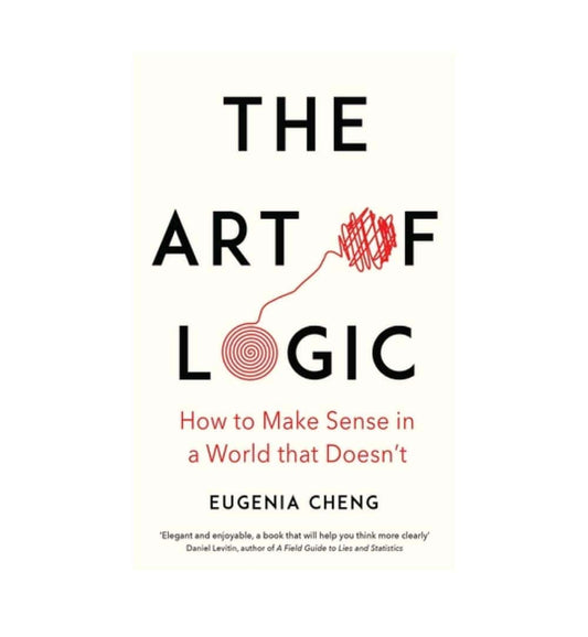 front-cover-the-art-of-logic-how-to-make-sense-in-a-world-that-doesnt-by-eugenia-cheng-available-online