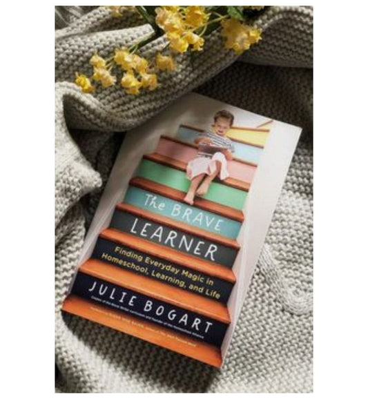 front-cover-the-brave-learner-finding-everyday-magic-in-homeschool-learning-and-life-by-julie-bogart-available-online